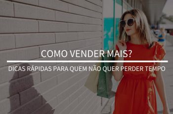 Como vender mais? – Dicas rápidas para quem não quer perder tempo ;)